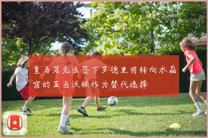 皇马若无法签下罗德里将转向水晶宫的亚当沃顿作为替代选择