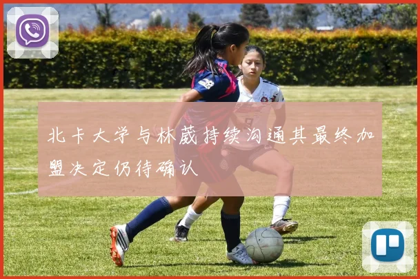北卡大学与林葳持续沟通其最终加盟决定仍待确认