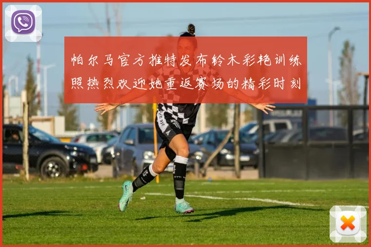 帕尔马官方推特发布铃木彩艳训练照热烈欢迎她重返赛场的精彩时刻