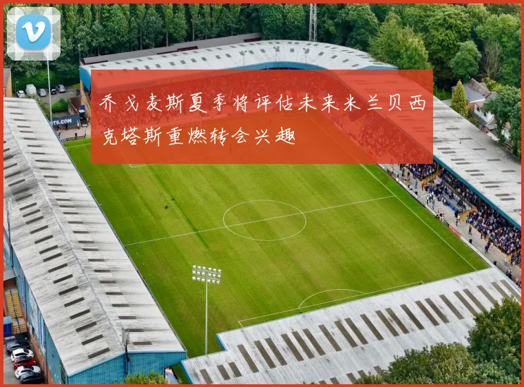乔戈麦斯夏季将评估未来米兰贝西克塔斯重燃转会兴趣
