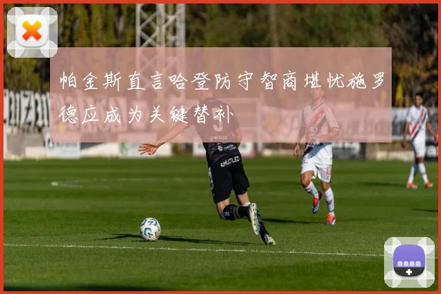 帕金斯直言哈登防守智商堪忧施罗德应成为关键替补