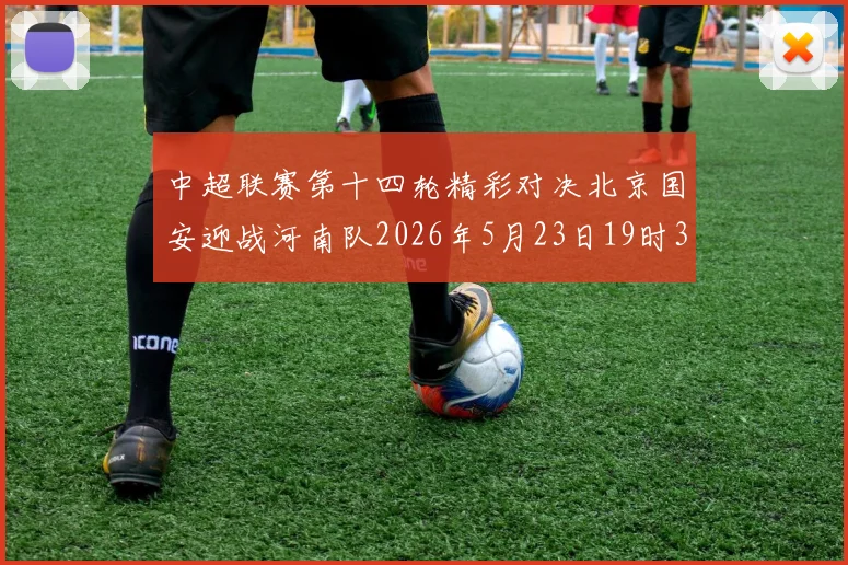 中超联赛第十四轮精彩对决北京国安迎战河南队2026年5月23日19时35分开赛