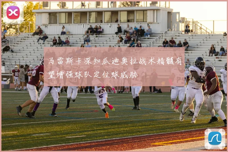 马雷斯卡深知瓜迪奥拉战术精髓有望增强球队定位球威胁