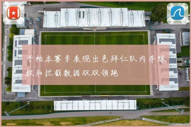 于帕本赛季表现出色拜仁队内夺球权和拦截数据双双领跑