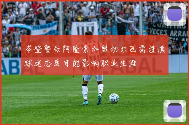 岑登警告阿隆索加盟切尔西需谨慎球迷态度可能影响职业生涯