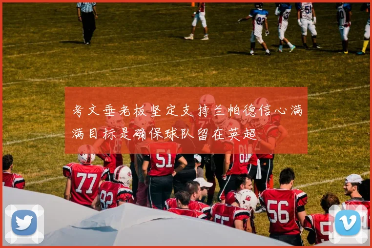 考文垂老板坚定支持兰帕德信心满满目标是确保球队留在英超