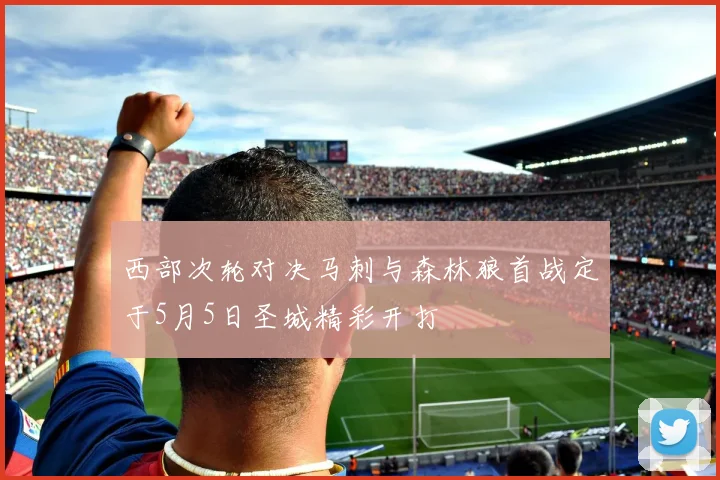 西部次轮对决马刺与森林狼首战定于5月5日圣城精彩开打