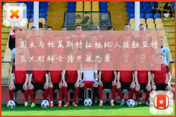 国米与帕莱斯特拉经纪人接触亚特兰大对转会持开放态度